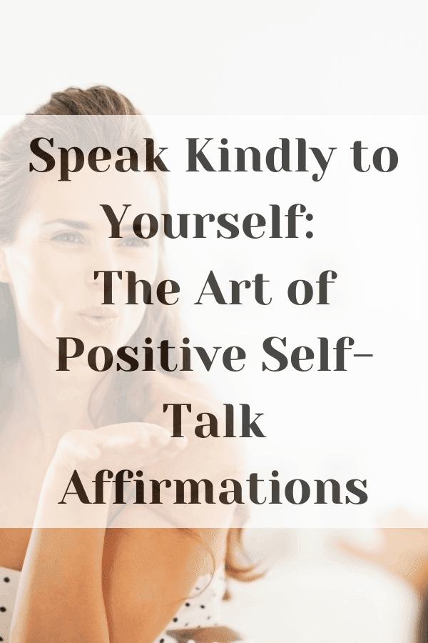 Speak Kindly to Yourself: The Art of Positive Self Talk Affirmations
