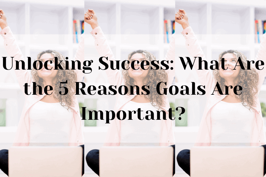 what are the 5 reasons goals are important