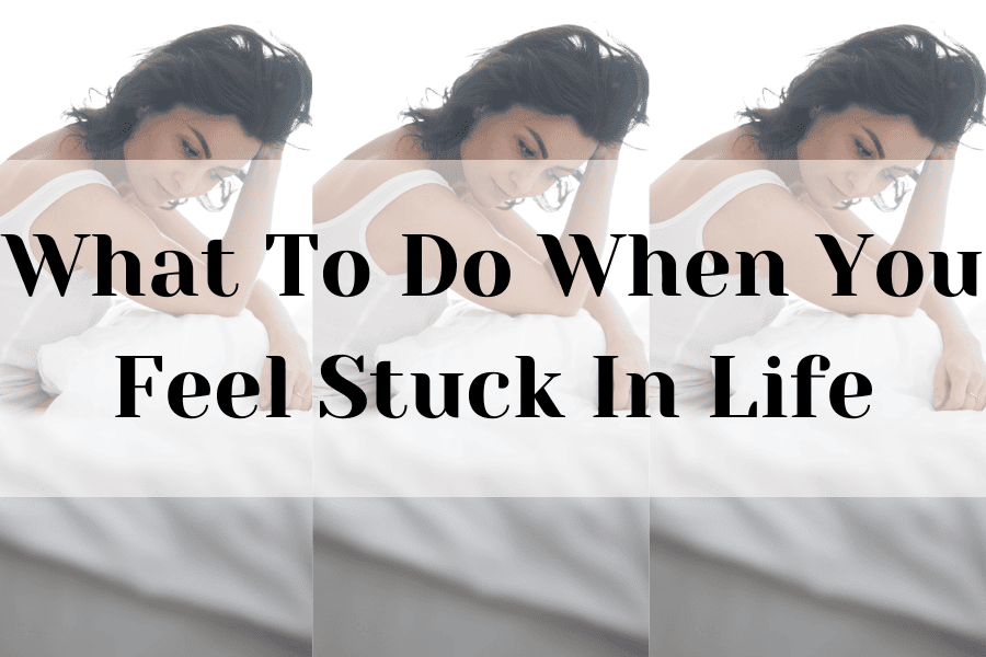 what to do when you feel stuck in life
