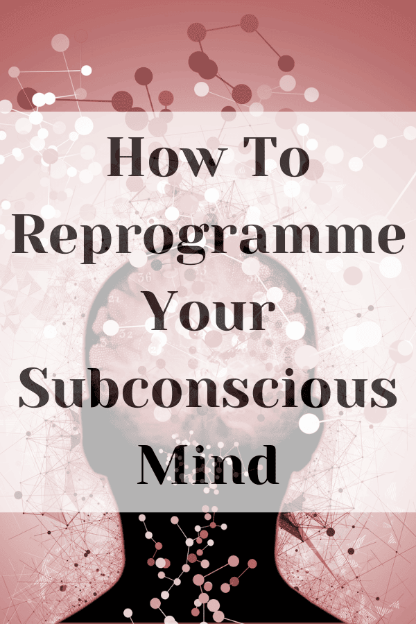 how to reprogramme your subconscious mind