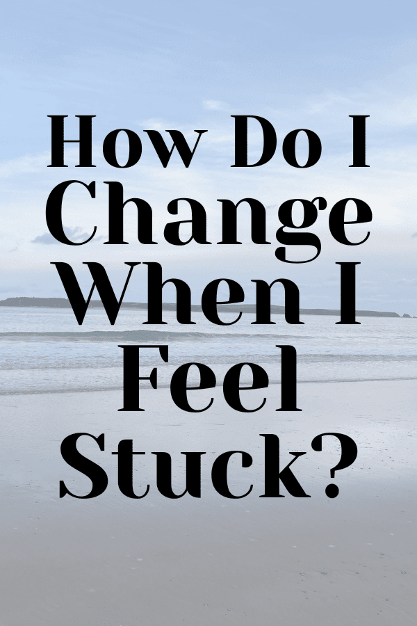 How Do I Change My Life When I Feel Stuck?